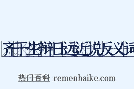 齐于生辩日远近说反义词是什么意思的图片